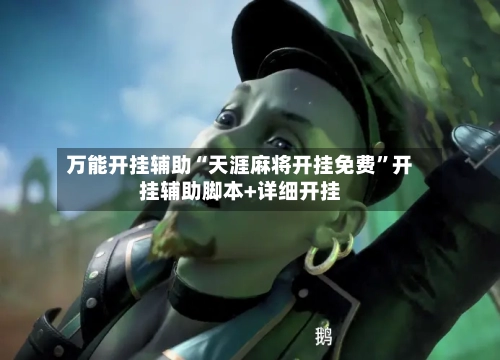 万能开挂辅助“天涯麻将开挂免费”开挂辅助脚本+详细开挂-第2张图片