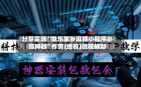 分享实测“微乐家乡麻将小程序必赢神器	”作弊(透视)透视辅助-第2张图片