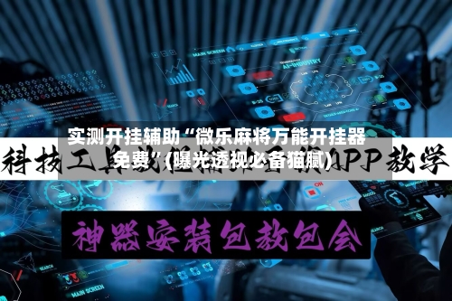实测开挂辅助“微乐麻将万能开挂器免费	”(曝光透视必备猫腻)-第2张图片