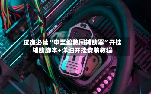 玩家必读“中至赣牌圈辅助器	”开挂辅助脚本+详细开挂安装教程-第2张图片