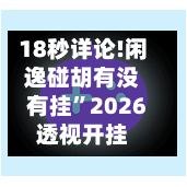 18秒详论!闲逸碰胡有没有挂”2026透视开挂-第3张图片