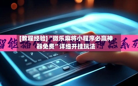 [教程经验]“微乐麻将小程序必赢神器免费”详细开挂玩法-第3张图片