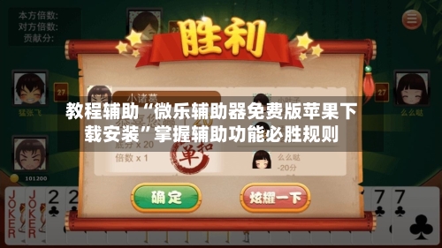 教程辅助“微乐辅助器免费版苹果下载安装”掌握辅助功能必胜规则