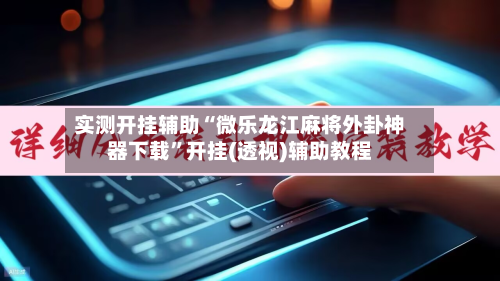 实测开挂辅助“微乐龙江麻将外卦神器下载”开挂(透视)辅助教程