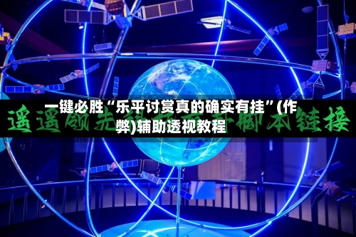 一键必胜“乐平讨赏真的确实有挂”(作弊)辅助透视教程