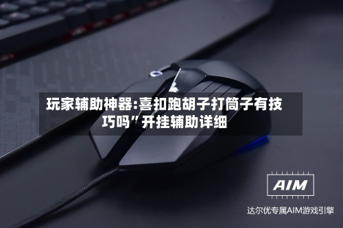 玩家辅助神器:喜扣跑胡子打筒子有技巧吗	”开挂辅助详细-第3张图片