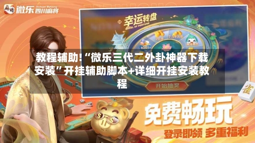 教程辅助!“微乐三代二外卦神器下载安装”开挂辅助脚本+详细开挂安装教程-第2张图片