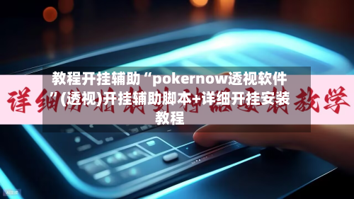 教程开挂辅助“pokernow透视软件”(透视)开挂辅助脚本+详细开挂安装教程