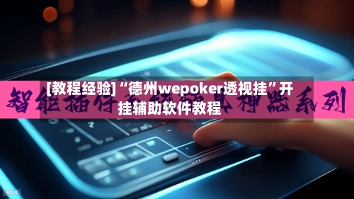 [教程经验]“德州wepoker透视挂”开挂辅助软件教程