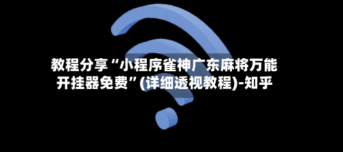 教程分享“小程序雀神广东麻将万能开挂器免费	”(详细透视教程)-知乎-第2张图片