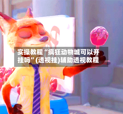 实操教程“疯狂动物城可以开挂吗	”(透视挂)辅助透视教程-第2张图片