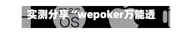 实测分享“wepoker万能透视看牌器(透视)	”揭秘透视辅助万能挂用法-第2张图片