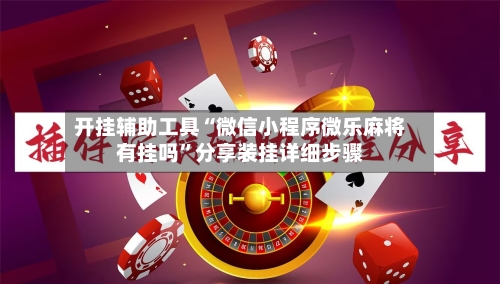 开挂辅助工具“微信小程序微乐麻将有挂吗”分享装挂详细步骤-第2张图片