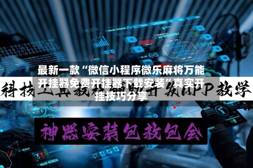 最新一款“微信小程序微乐麻将万能开挂器免费开挂器下载安装	”真实开挂技巧分享-第2张图片
