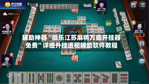 辅助神器“微乐江苏麻将万能开挂器免费	”详细外挂透视辅助软件教程-第2张图片
