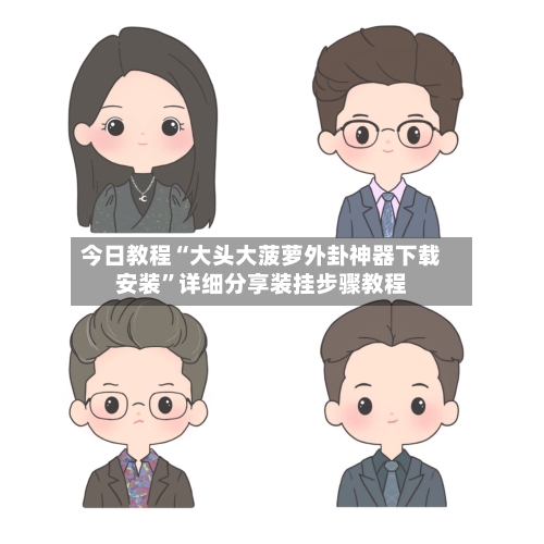 今日教程“大头大菠萝外卦神器下载安装”详细分享装挂步骤教程-第3张图片