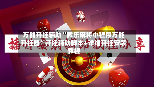 万能开挂辅助“微乐麻将小程序万能开挂器”开挂辅助脚本+详细开挂安装教程-第2张图片