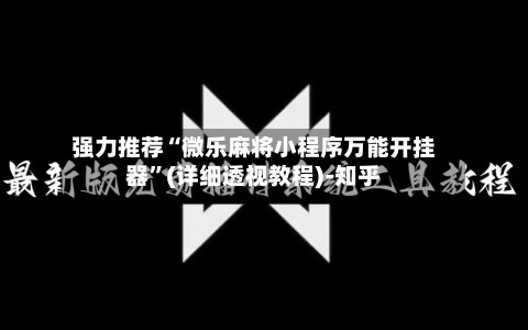 强力推荐“微乐麻将小程序万能开挂器”(详细透视教程)-知乎-第2张图片