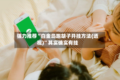 强力推荐“白金岛跑胡子开挂方法(透视)”其实确实有挂-第3张图片