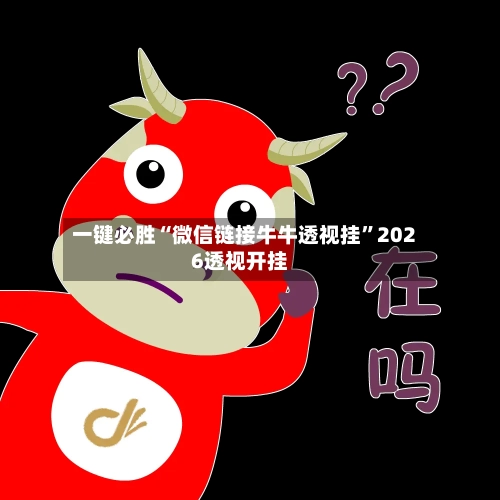 一键必胜“微信链接牛牛透视挂”2026透视开挂-第2张图片