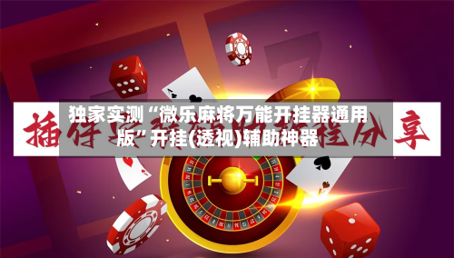 独家实测“微乐麻将万能开挂器通用版”开挂(透视)辅助神器-第3张图片