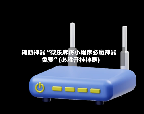 辅助神器“微乐麻将小程序必赢神器免费”(必胜开挂神器)-第2张图片