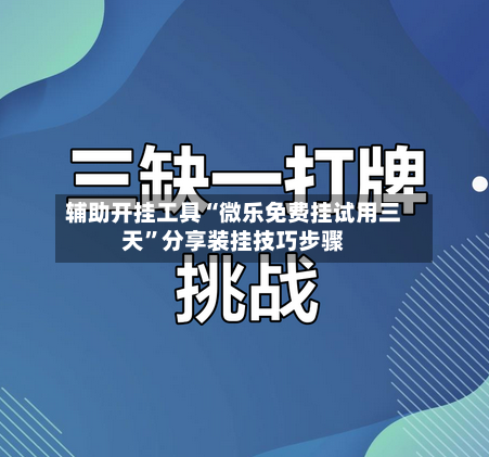 辅助开挂工具“微乐免费挂试用三天”分享装挂技巧步骤-第2张图片