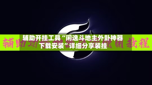 辅助开挂工具“闲逸斗地主外卦神器下载安装”详细分享装挂-第2张图片