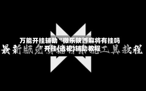 万能开挂辅助“微乐陕西麻将有挂吗	”开挂(透视)辅助教程-第2张图片