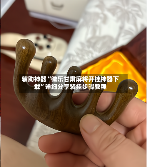 辅助神器“微乐甘肃麻将开挂神器下载”详细分享装挂步骤教程-第2张图片