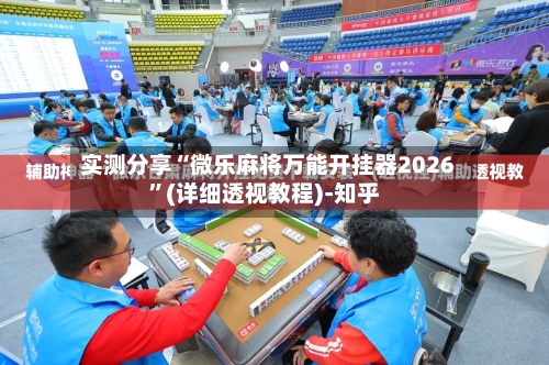 实测分享“微乐麻将万能开挂器2026	”(详细透视教程)-知乎-第2张图片
