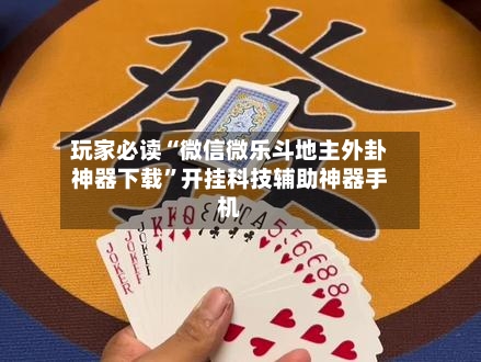 玩家必读“微信微乐斗地主外卦神器下载”开挂科技辅助神器手机-第2张图片