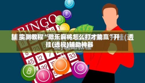 实测教程“微乐麻将怎么打才能赢”开挂(透视)辅助神器-第2张图片