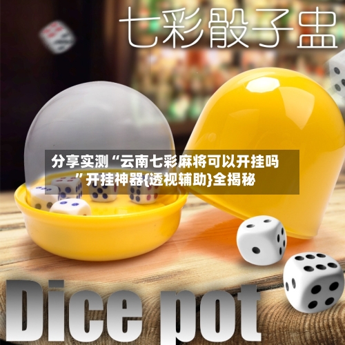 分享实测“云南七彩麻将可以开挂吗	”开挂神器{透视辅助}全揭秘-第2张图片