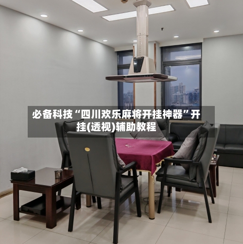 必备科技“四川欢乐麻将开挂神器”开挂(透视)辅助教程-第2张图片