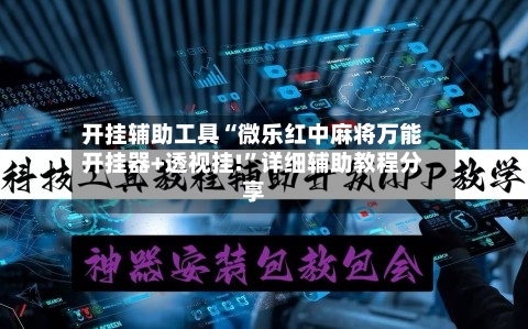 开挂辅助工具“微乐红中麻将万能开挂器+透视挂!”详细辅助教程分享-第3张图片