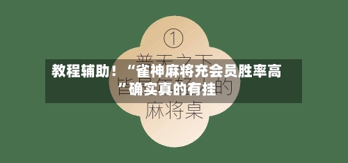 教程辅助！“雀神麻将充会员胜率高”确实真的有挂-第2张图片
