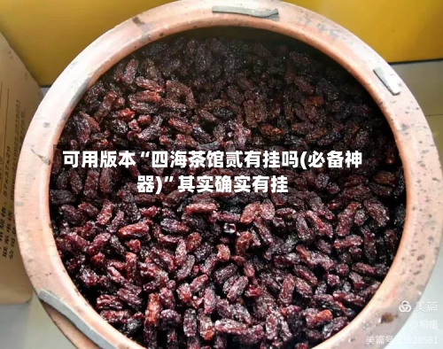 可用版本“四海茶馆贰有挂吗(必备神器)”其实确实有挂