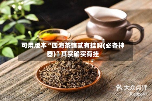 可用版本“四海茶馆贰有挂吗(必备神器)	”其实确实有挂-第2张图片