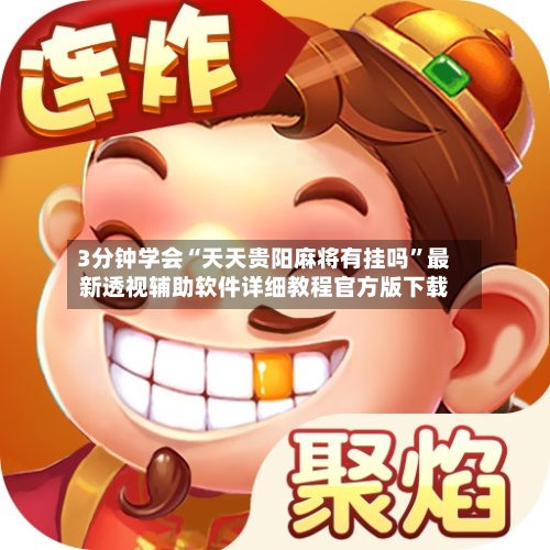 3分钟学会“天天贵阳麻将有挂吗”最新透视辅助软件详细教程官方版下载-第3张图片