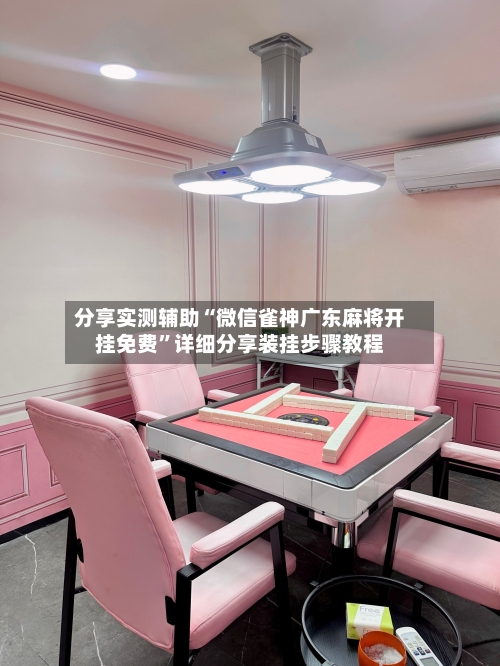 分享实测辅助“微信雀神广东麻将开挂免费”详细分享装挂步骤教程