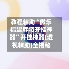 教程辅助“微乐福建麻将开挂神器”开挂神器{透视辅助}全揭秘-第3张图片