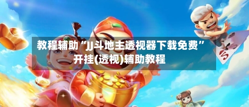 教程辅助“JJ斗地主透视器下载免费”开挂(透视)辅助教程-第2张图片