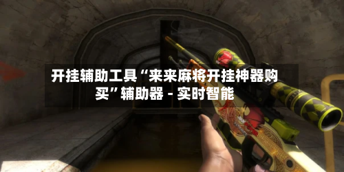 开挂辅助工具“来来麻将开挂神器购买	”辅助器 - 实时智能-第2张图片