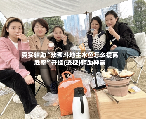 真实辅助“欢聚斗地主水鱼怎么提高胜率	”开挂(透视)辅助神器-第2张图片