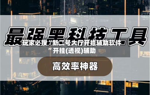 玩家必搜“新二号大厅开挂辅助软件”开挂(透视)辅助-第2张图片