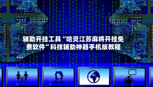 辅助开挂工具“哈灵江苏麻将开挂免费软件	”科技辅助神器手机版教程-第3张图片
