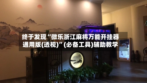 终于发现“微乐浙江麻将万能开挂器通用版(透视)”(必备工具)辅助教学-第2张图片