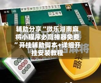 辅助分享“微乐湖南麻将小程序必赢神器免费”开挂辅助脚本+详细开挂安装教程-第2张图片