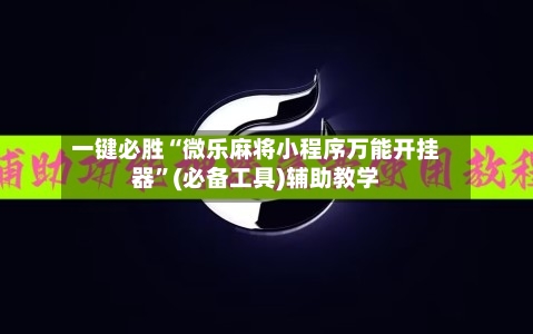 一键必胜“微乐麻将小程序万能开挂器”(必备工具)辅助教学-第3张图片
